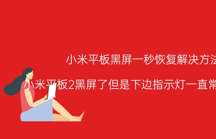 小米平板黑屏一秒恢复解决方法 小米平板2黑屏了但是下边指示灯一直常亮怎么办？